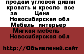 продам угловой диван-кровать и кресло, все за 5000 › Цена ­ 5 000 - Новосибирская обл. Мебель, интерьер » Мягкая мебель   . Новосибирская обл.